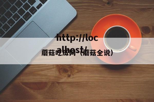 蘑菇吃瓜网(蘑菇全说)